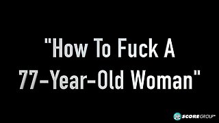 How to Fuck a 77-Year-Old Woman