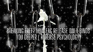 Breaking Free? How Fag Release Only Binds You Deeper ( Reverse Psychology)