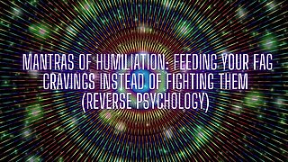 Mantras of Humiliation - Feeding Your Fag Cravings Instead of Fighting Them (reverse Psychology)