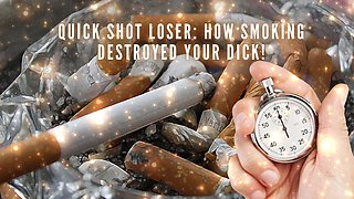 Quick Shot Loser - How Smoking Destroyed Your Dick!