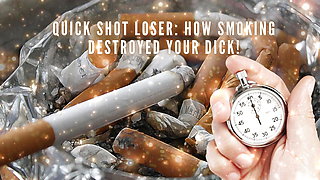 Quick Shot Loser - How Smoking Destroyed Your Dick!
